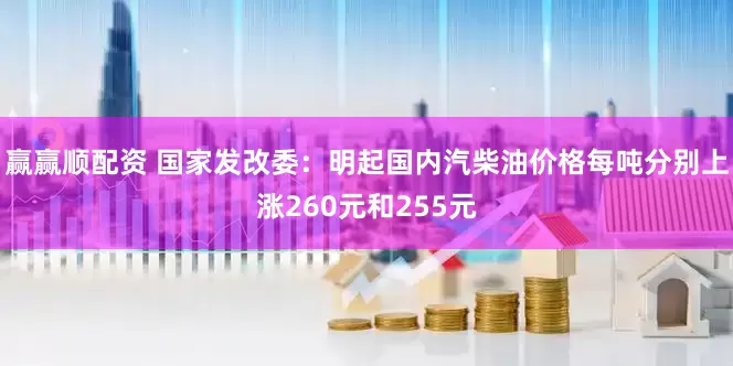 赢赢顺配资 国家发改委：明起国内汽柴油价格每吨分别上涨260元和255元