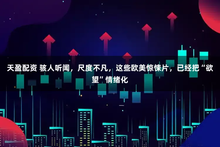 天盈配资 骇人听闻，尺度不凡，这些欧美惊悚片，已经把“欲望”情绪化