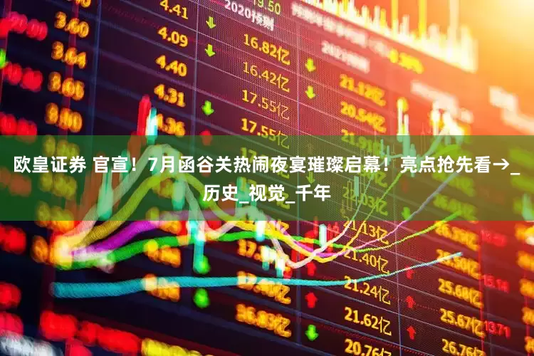 欧皇证券 官宣！7月函谷关热闹夜宴璀璨启幕！亮点抢先看→_历史_视觉_千年