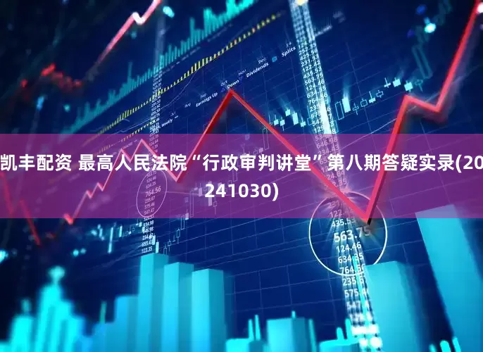 凯丰配资 最高人民法院“行政审判讲堂”第八期答疑实录(20241030)