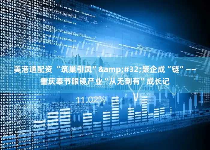 美港通配资 “筑巢引凤”&#32;聚企成“链”——重庆奉节眼镜产业“从无到有”成长记