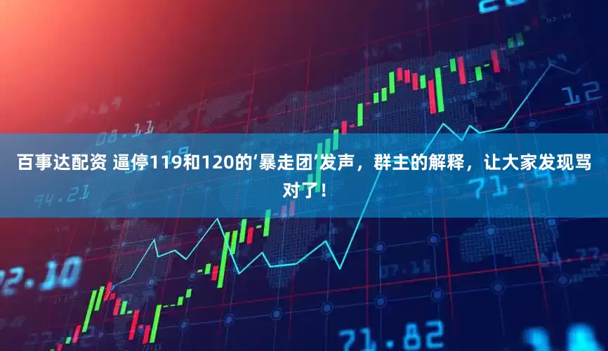百事达配资 逼停119和120的‘暴走团’发声，群主的解释，让大家发现骂对了！