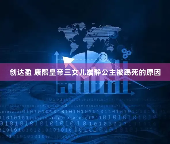 创达盈 康熙皇帝三女儿端静公主被踢死的原因