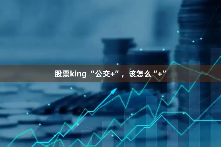 股票king “公交+”，该怎么“+”