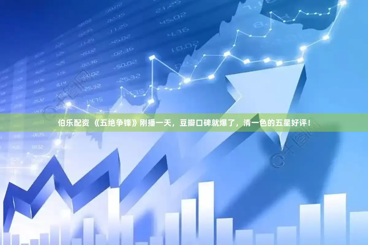 伯乐配资 《五绝争锋》刚播一天，豆瓣口碑就爆了，清一色的五星好评！