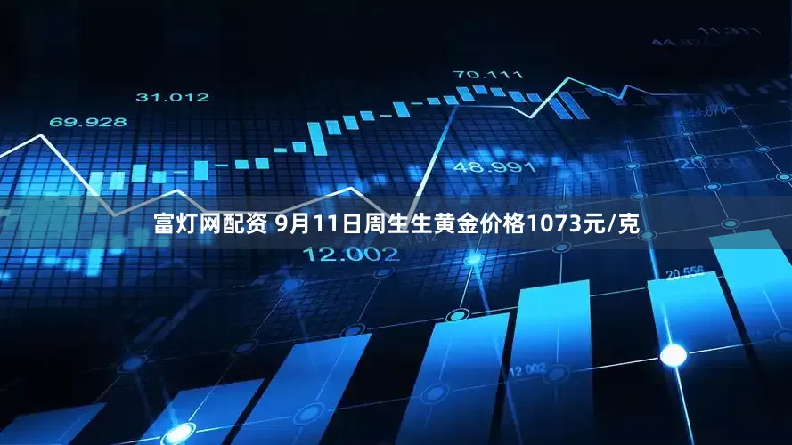 富灯网配资 9月11日周生生黄金价格1073元/克