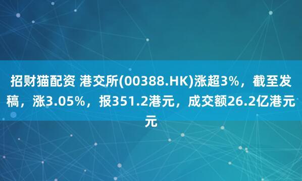 招财猫配资 港交所(00388.HK)涨超3%，截至发稿，涨3.05%，报351.2港元，成交额26.2亿港元