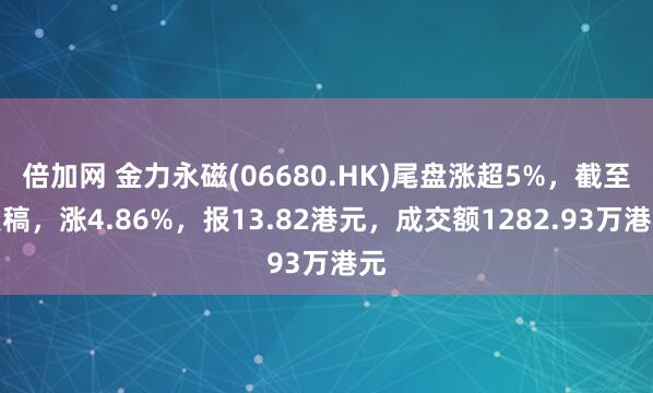 倍加网 金力永磁(06680.HK)尾盘涨超5%，截至发稿，涨4.86%，报13.82港元，成交额1282.93万港元