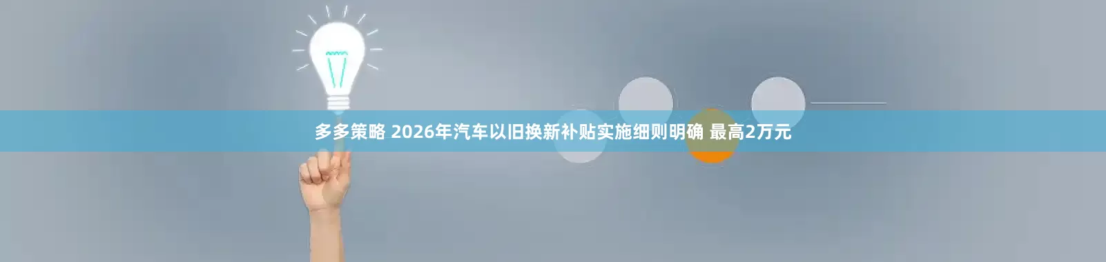 多多策略 2026年汽车以旧换新补贴实施细则明确 最高2万元