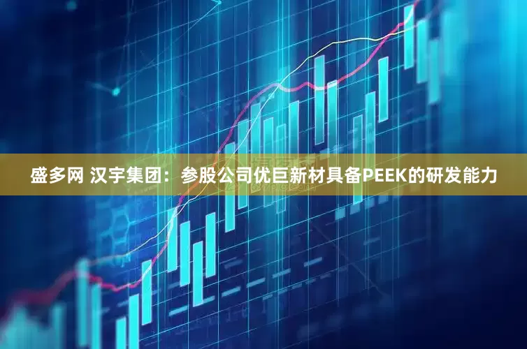 盛多网 汉宇集团：参股公司优巨新材具备PEEK的研发能力