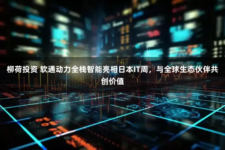 柳荷投资 软通动力全栈智能亮相日本IT周，与全球生态伙伴共创价值